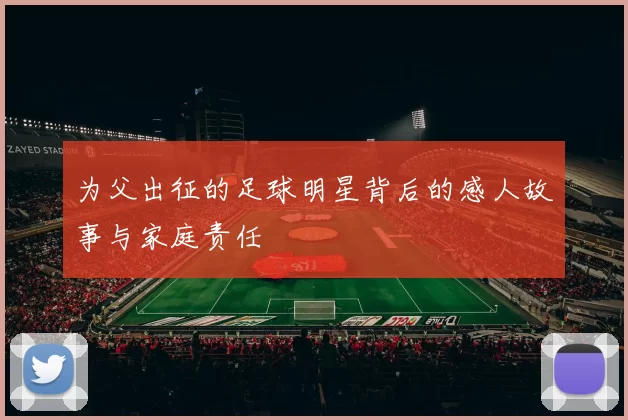 为父出征的足球明星背后的感人故事与家庭责任