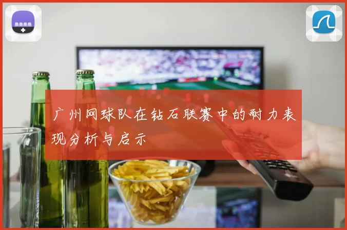 广州网球队在钻石联赛中的耐力表现分析与启示