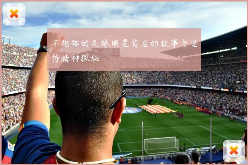 不跑路的足球明星背后的故事与坚持精神探秘