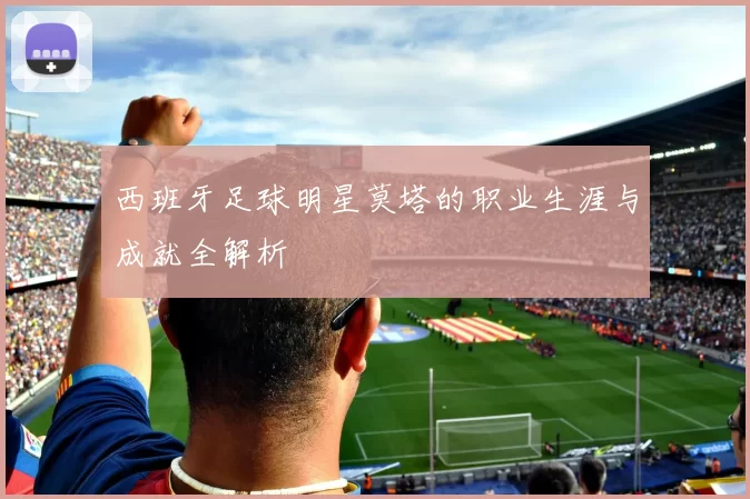 西班牙足球明星莫塔的职业生涯与成就全解析