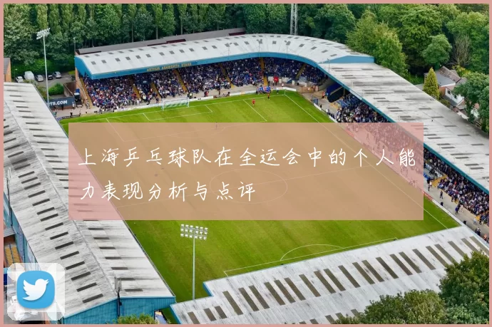 上海乒乓球队在全运会中的个人能力表现分析与点评