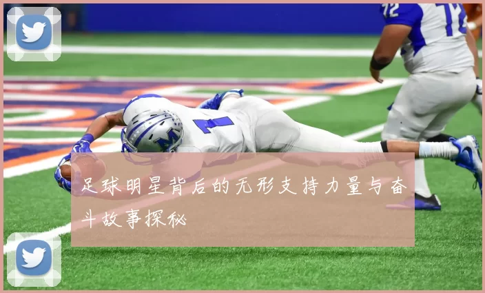 足球明星背后的无形支持力量与奋斗故事探秘