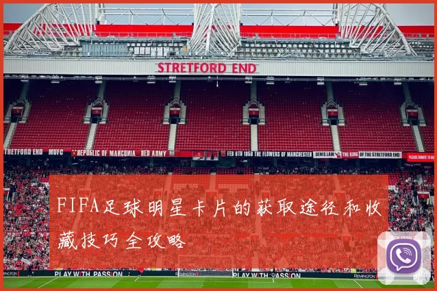 FIFA足球明星卡片的获取途径和收藏技巧全攻略