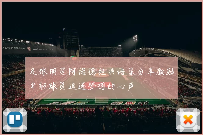 足球明星阿诺德经典语录分享激励年轻球员追逐梦想的心声