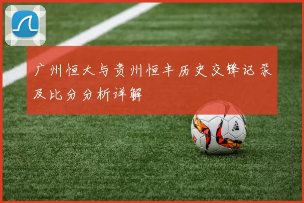 广州恒大与贵州恒丰历史交锋记录及比分分析详解
