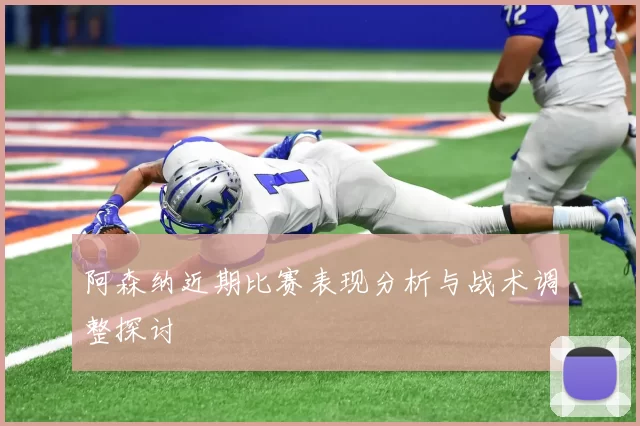 阿森纳近期比赛表现分析与战术调整探讨
