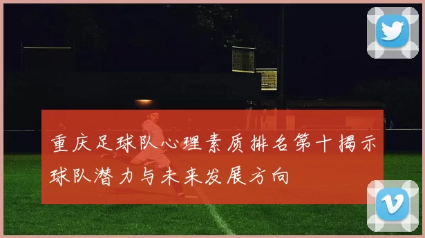 重庆足球队心理素质排名第十揭示球队潜力与未来发展方向