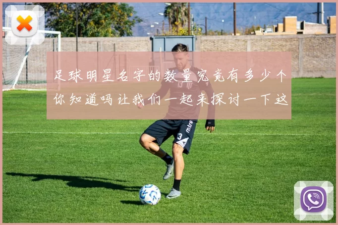 足球明星名字的数量究竟有多少个你知道吗让我们一起来探讨一下这个话题