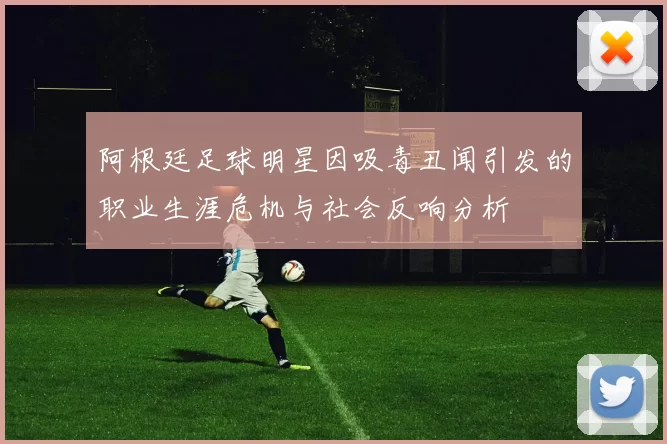 阿根廷足球明星因吸毒丑闻引发的职业生涯危机与社会反响分析