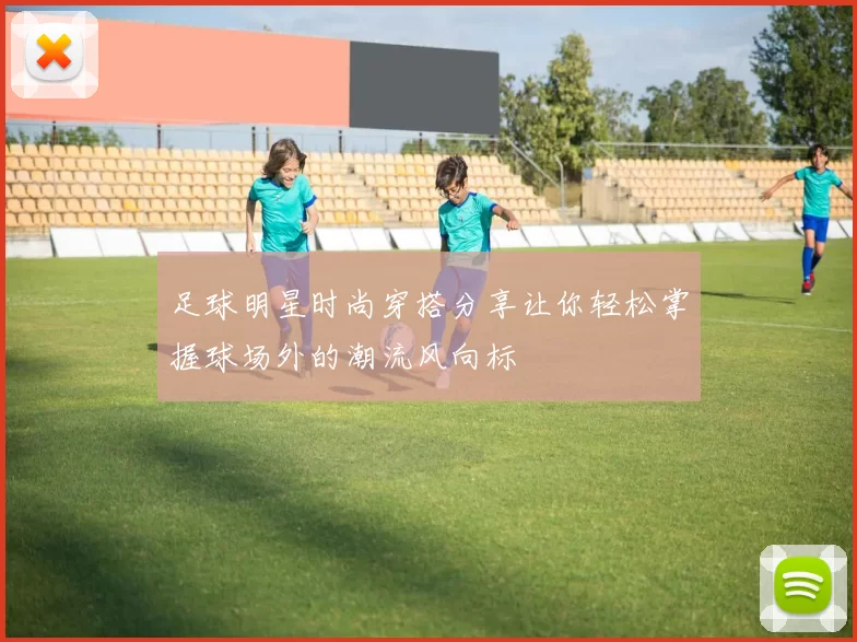 足球明星时尚穿搭分享让你轻松掌握球场外的潮流风向标