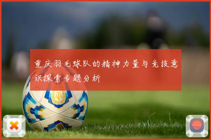 重庆羽毛球队的精神力量与竞技意识探索专题分析