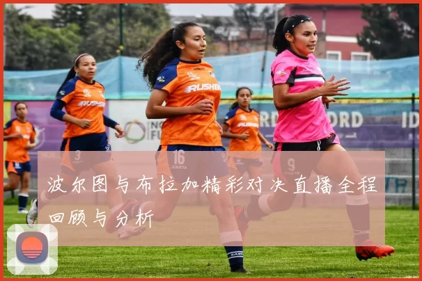 波尔图与布拉加精彩对决直播全程回顾与分析