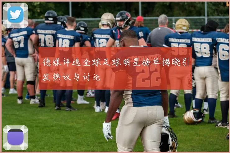 德媒评选全球足球明星榜单揭晓引发热议与讨论