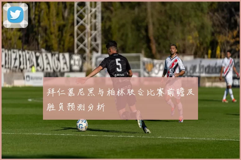 拜仁慕尼黑与柏林联合比赛前瞻及胜负预测分析
