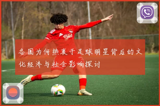各国为何热衷于足球明星背后的文化经济与社会影响探讨