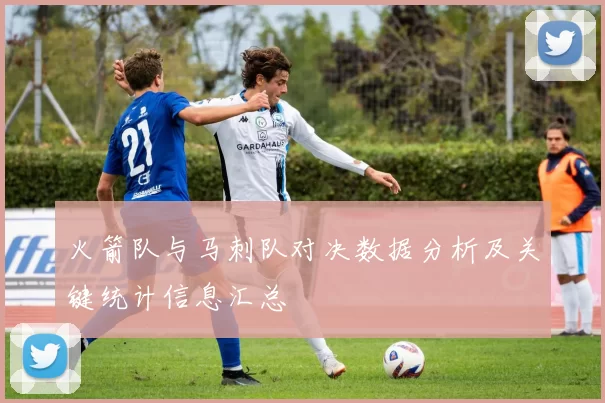 火箭队与马刺队对决数据分析及关键统计信息汇总