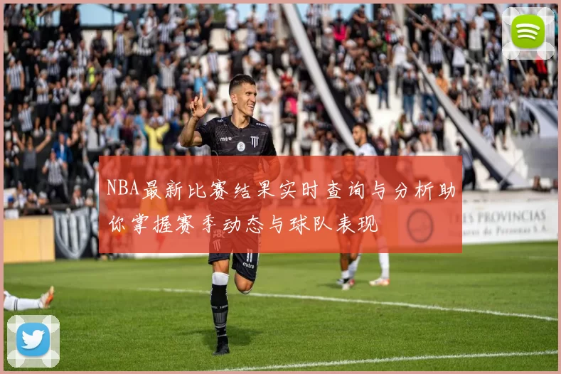 NBA最新比赛结果实时查询与分析助你掌握赛季动态与球队表现