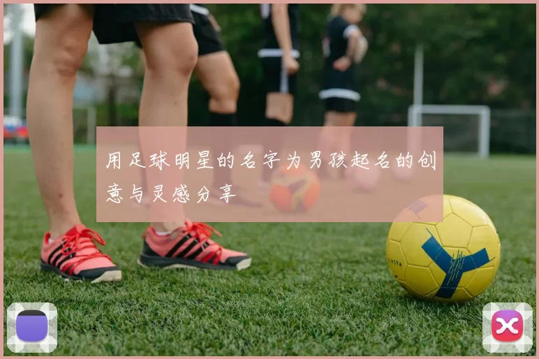用足球明星的名字为男孩起名的创意与灵感分享