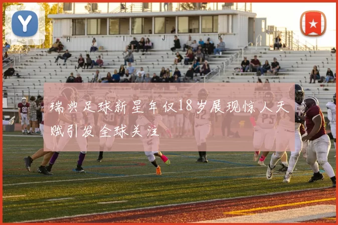瑞典足球新星年仅18岁展现惊人天赋引发全球关注