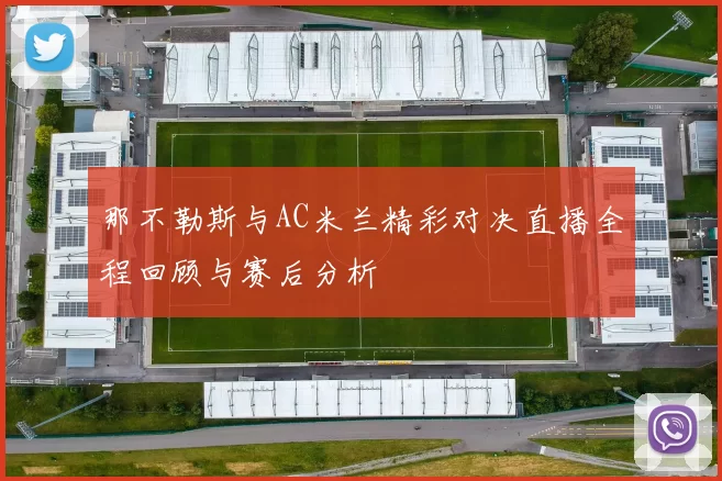 那不勒斯与AC米兰精彩对决直播全程回顾与赛后分析