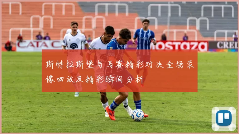 斯特拉斯堡与马赛精彩对决全场录像回放及精彩瞬间分析