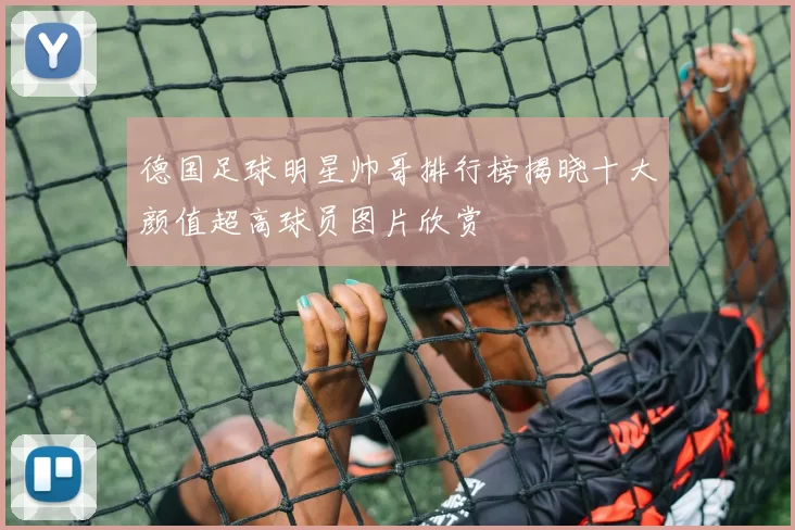 德国足球明星帅哥排行榜揭晓十大颜值超高球员图片欣赏