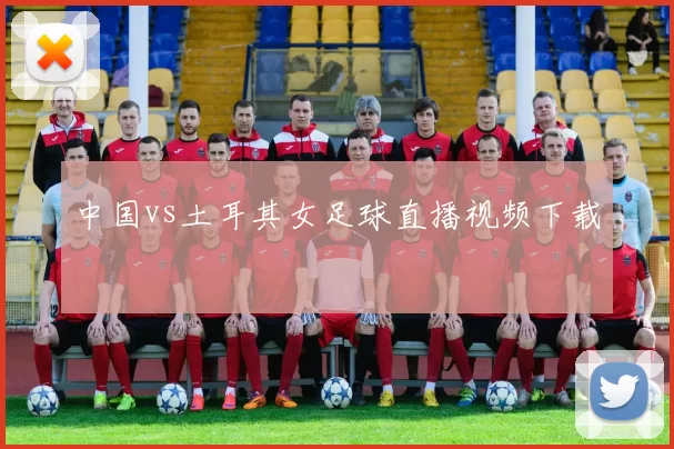 中国vs土耳其女足球直播视频下载