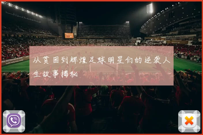 从贫困到辉煌足球明星们的逆袭人生故事揭秘