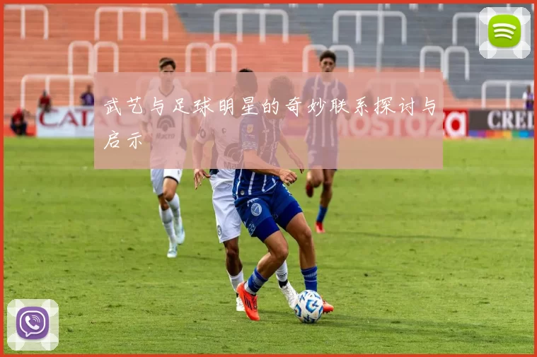 武艺与足球明星的奇妙联系探讨与启示