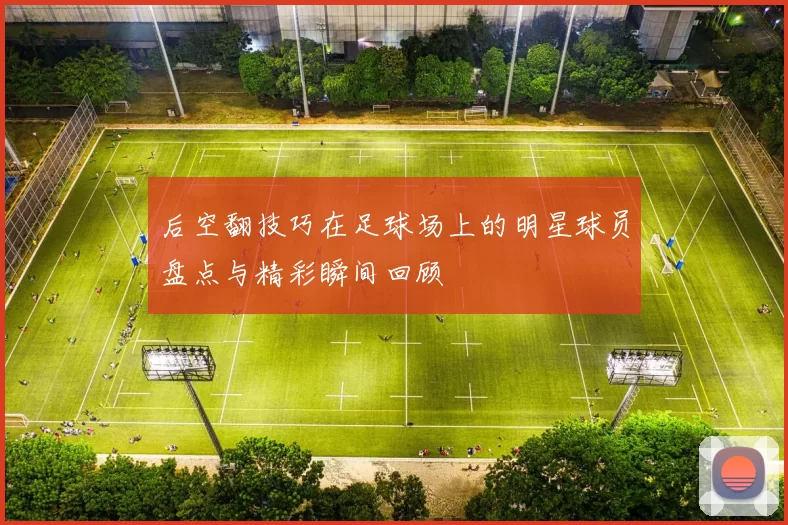 后空翻技巧在足球场上的明星球员盘点与精彩瞬间回顾